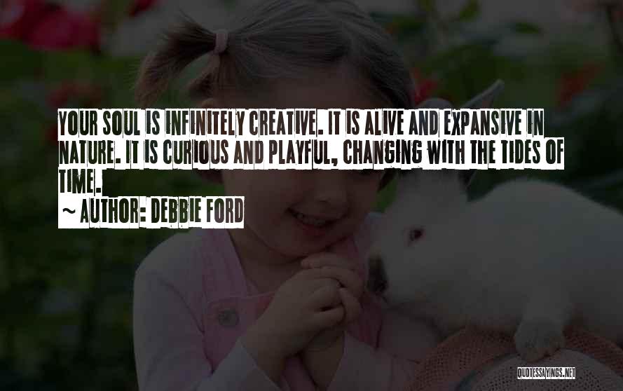 Debbie Ford Quotes: Your Soul Is Infinitely Creative. It Is Alive And Expansive In Nature. It Is Curious And Playful, Changing With The