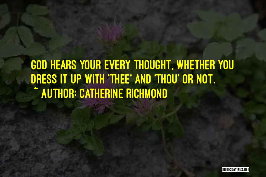 Catherine Richmond Quotes: God Hears Your Every Thought, Whether You Dress It Up With 'thee' And 'thou' Or Not.