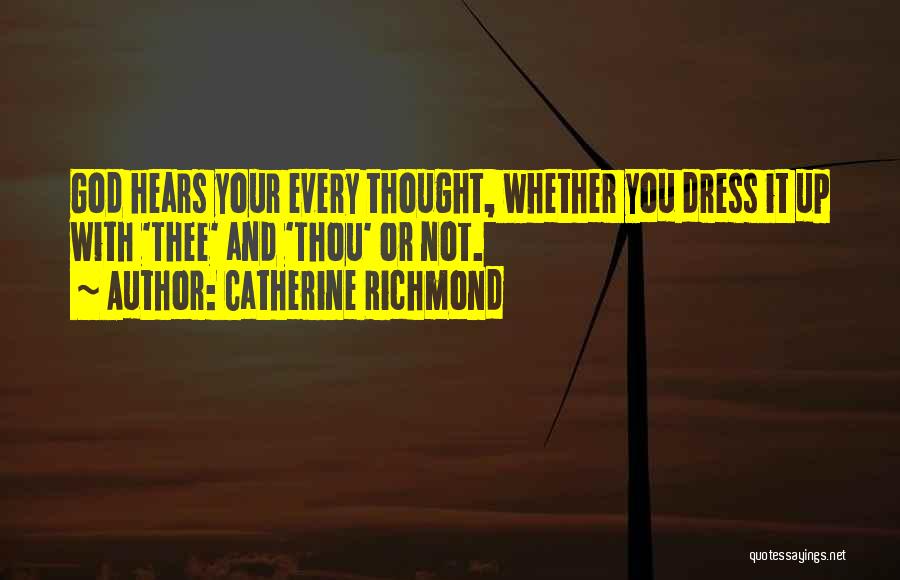 Catherine Richmond Quotes: God Hears Your Every Thought, Whether You Dress It Up With 'thee' And 'thou' Or Not.