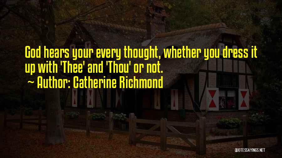 Catherine Richmond Quotes: God Hears Your Every Thought, Whether You Dress It Up With 'thee' And 'thou' Or Not.