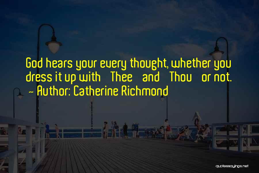Catherine Richmond Quotes: God Hears Your Every Thought, Whether You Dress It Up With 'thee' And 'thou' Or Not.