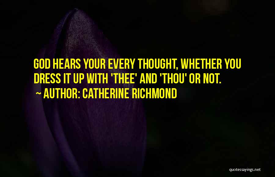 Catherine Richmond Quotes: God Hears Your Every Thought, Whether You Dress It Up With 'thee' And 'thou' Or Not.