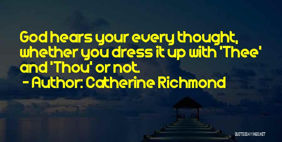 Catherine Richmond Quotes: God Hears Your Every Thought, Whether You Dress It Up With 'thee' And 'thou' Or Not.