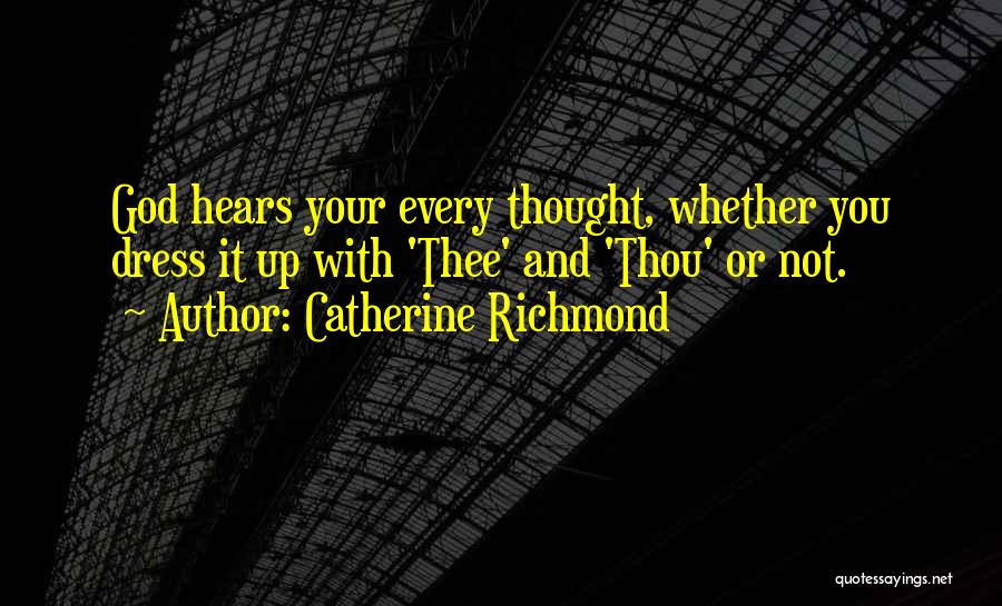 Catherine Richmond Quotes: God Hears Your Every Thought, Whether You Dress It Up With 'thee' And 'thou' Or Not.