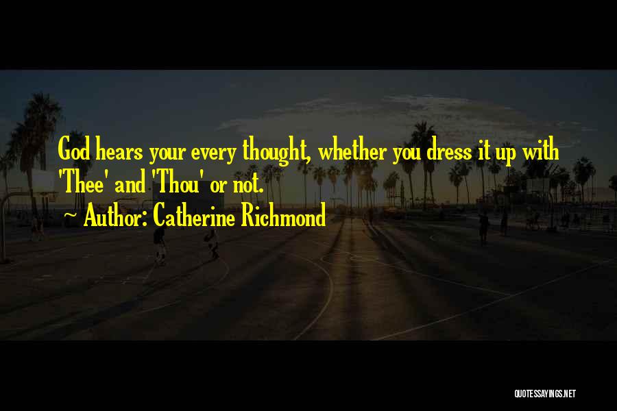 Catherine Richmond Quotes: God Hears Your Every Thought, Whether You Dress It Up With 'thee' And 'thou' Or Not.