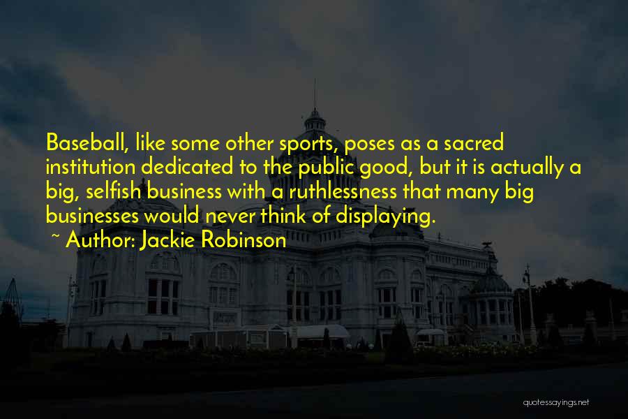 Jackie Robinson Quotes: Baseball, Like Some Other Sports, Poses As A Sacred Institution Dedicated To The Public Good, But It Is Actually A