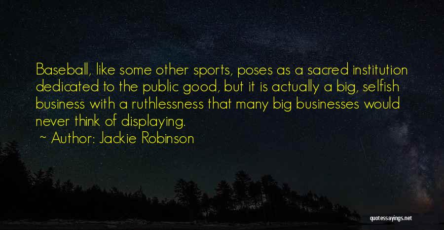Jackie Robinson Quotes: Baseball, Like Some Other Sports, Poses As A Sacred Institution Dedicated To The Public Good, But It Is Actually A