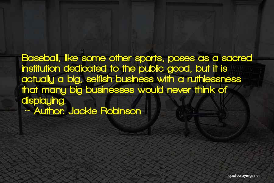 Jackie Robinson Quotes: Baseball, Like Some Other Sports, Poses As A Sacred Institution Dedicated To The Public Good, But It Is Actually A