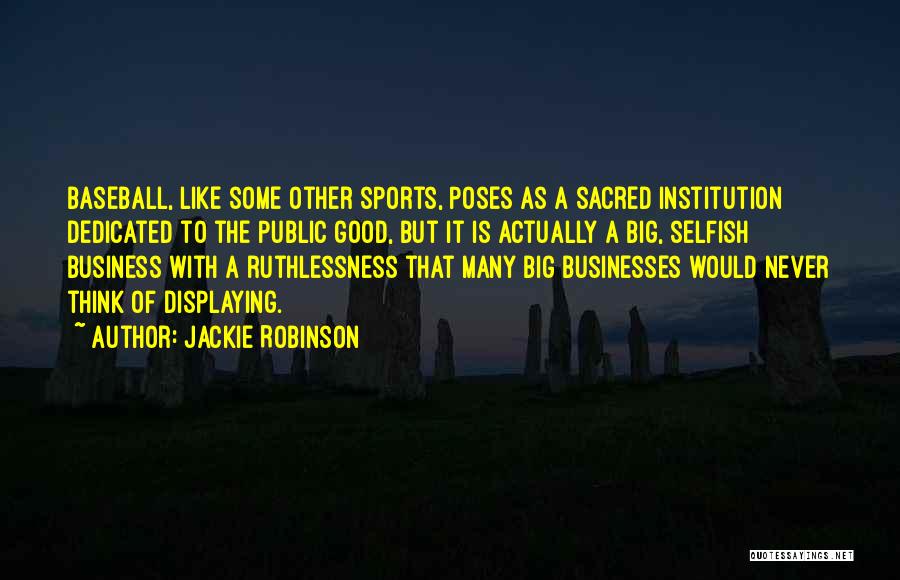 Jackie Robinson Quotes: Baseball, Like Some Other Sports, Poses As A Sacred Institution Dedicated To The Public Good, But It Is Actually A