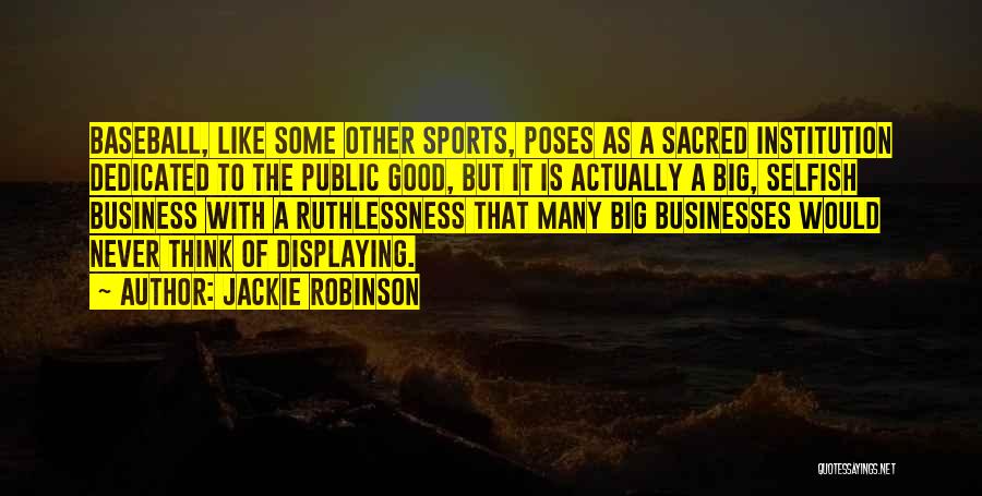 Jackie Robinson Quotes: Baseball, Like Some Other Sports, Poses As A Sacred Institution Dedicated To The Public Good, But It Is Actually A