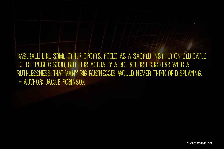 Jackie Robinson Quotes: Baseball, Like Some Other Sports, Poses As A Sacred Institution Dedicated To The Public Good, But It Is Actually A