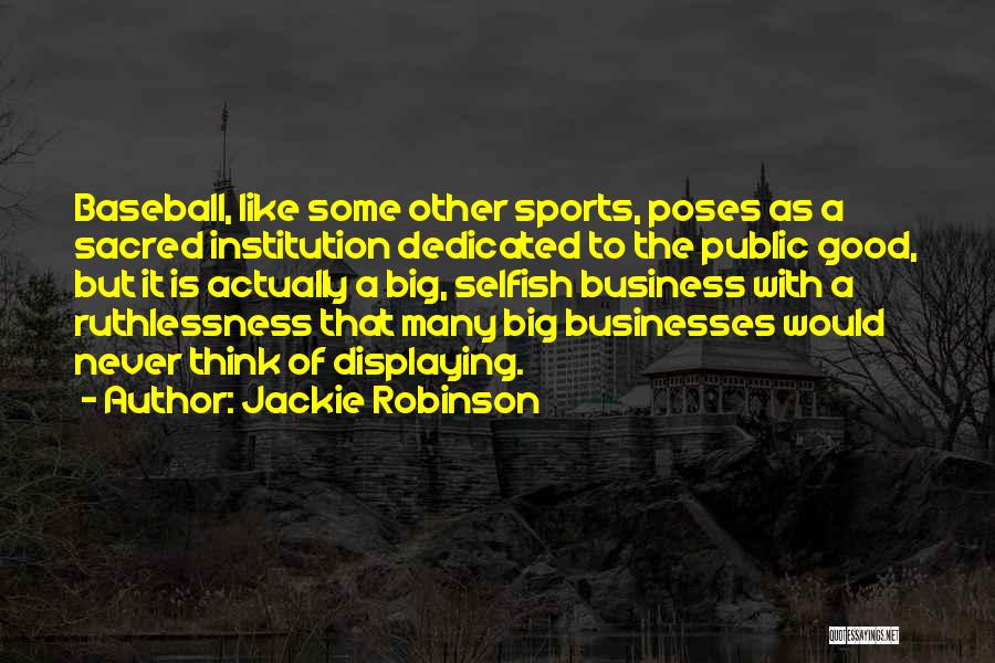 Jackie Robinson Quotes: Baseball, Like Some Other Sports, Poses As A Sacred Institution Dedicated To The Public Good, But It Is Actually A