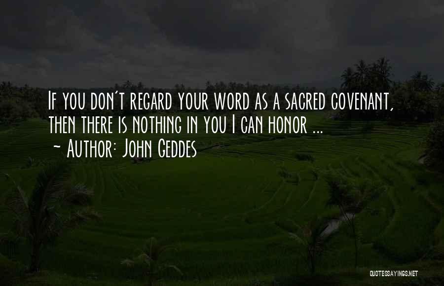 John Geddes Quotes: If You Don't Regard Your Word As A Sacred Covenant, Then There Is Nothing In You I Can Honor ...