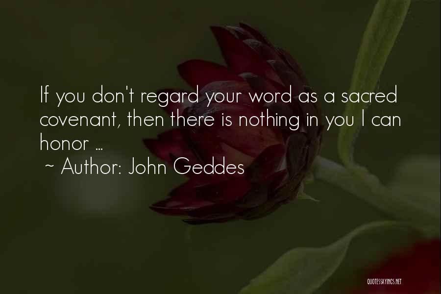 John Geddes Quotes: If You Don't Regard Your Word As A Sacred Covenant, Then There Is Nothing In You I Can Honor ...