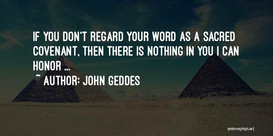 John Geddes Quotes: If You Don't Regard Your Word As A Sacred Covenant, Then There Is Nothing In You I Can Honor ...