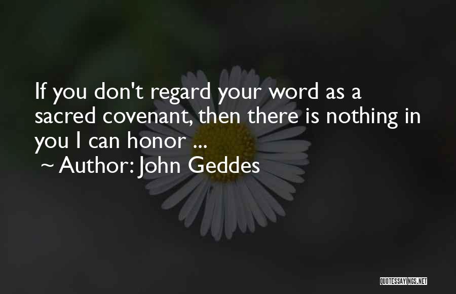 John Geddes Quotes: If You Don't Regard Your Word As A Sacred Covenant, Then There Is Nothing In You I Can Honor ...