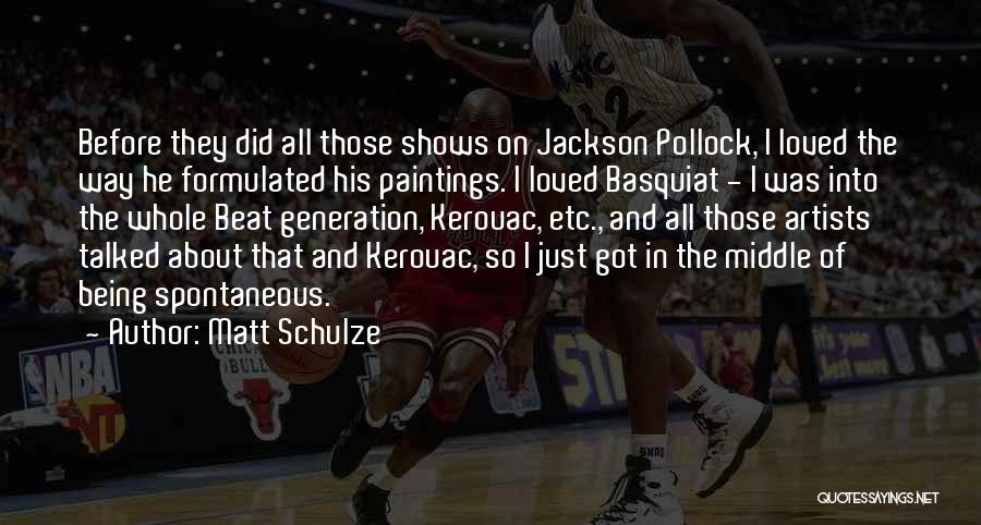 Matt Schulze Quotes: Before They Did All Those Shows On Jackson Pollock, I Loved The Way He Formulated His Paintings. I Loved Basquiat