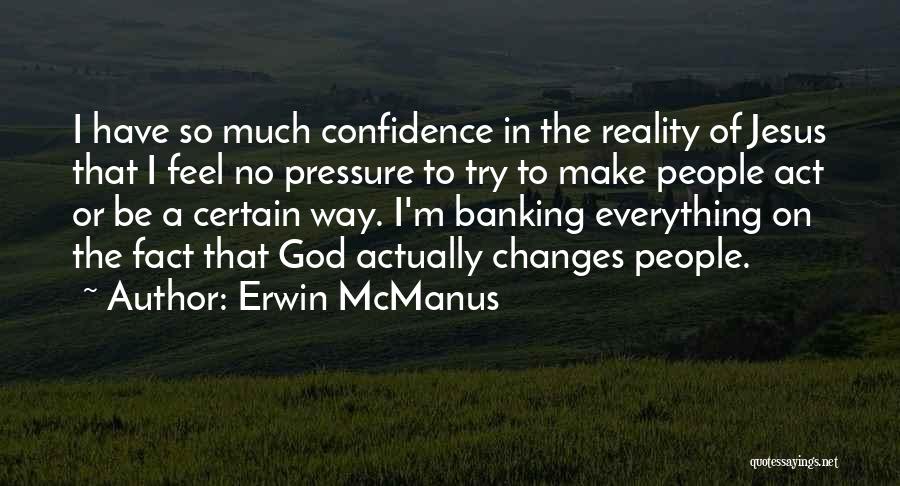 Erwin McManus Quotes: I Have So Much Confidence In The Reality Of Jesus That I Feel No Pressure To Try To Make People