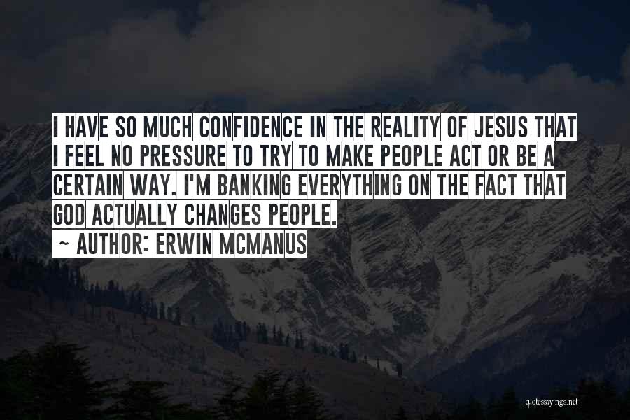 Erwin McManus Quotes: I Have So Much Confidence In The Reality Of Jesus That I Feel No Pressure To Try To Make People