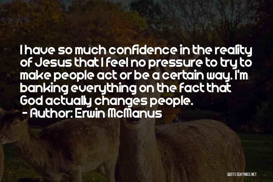 Erwin McManus Quotes: I Have So Much Confidence In The Reality Of Jesus That I Feel No Pressure To Try To Make People