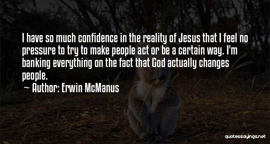 Erwin McManus Quotes: I Have So Much Confidence In The Reality Of Jesus That I Feel No Pressure To Try To Make People
