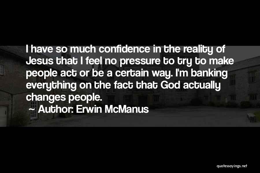 Erwin McManus Quotes: I Have So Much Confidence In The Reality Of Jesus That I Feel No Pressure To Try To Make People