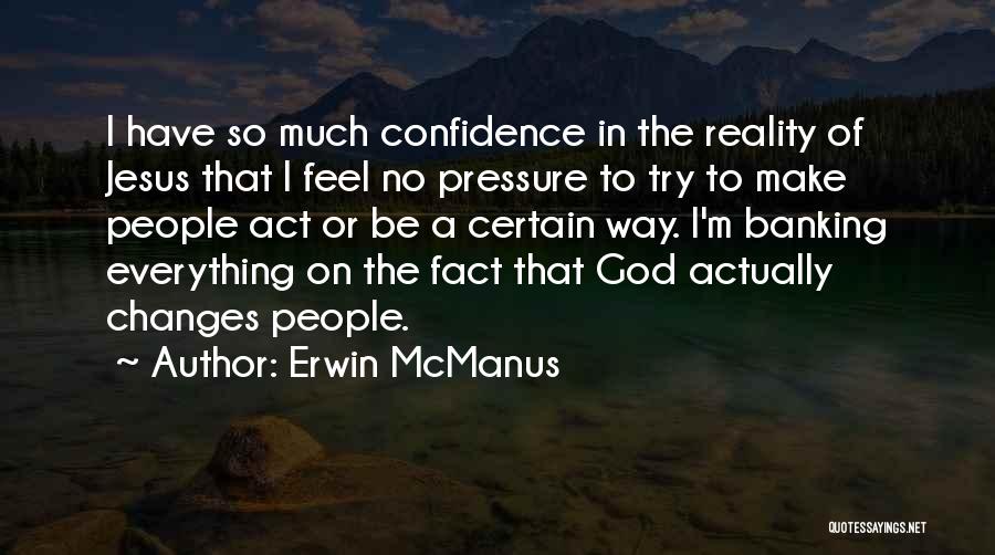 Erwin McManus Quotes: I Have So Much Confidence In The Reality Of Jesus That I Feel No Pressure To Try To Make People