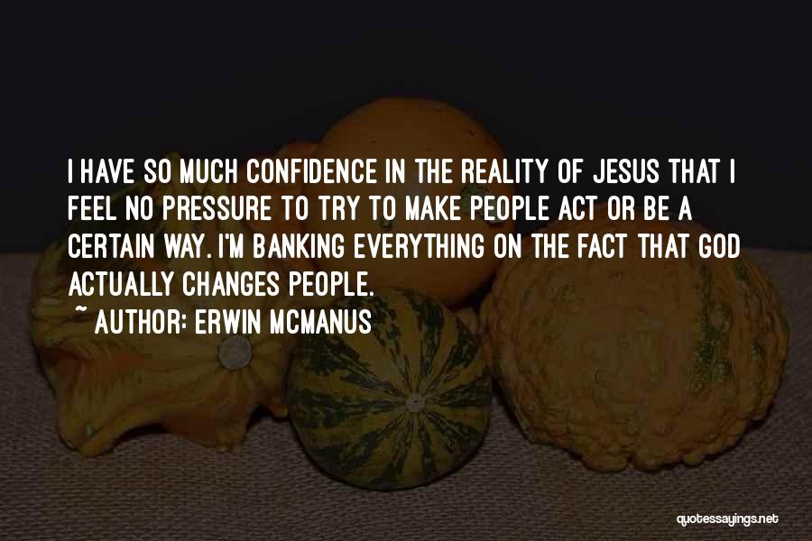 Erwin McManus Quotes: I Have So Much Confidence In The Reality Of Jesus That I Feel No Pressure To Try To Make People
