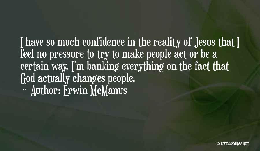 Erwin McManus Quotes: I Have So Much Confidence In The Reality Of Jesus That I Feel No Pressure To Try To Make People