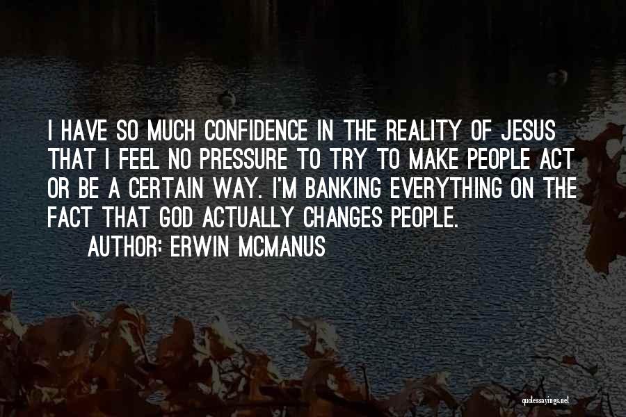 Erwin McManus Quotes: I Have So Much Confidence In The Reality Of Jesus That I Feel No Pressure To Try To Make People