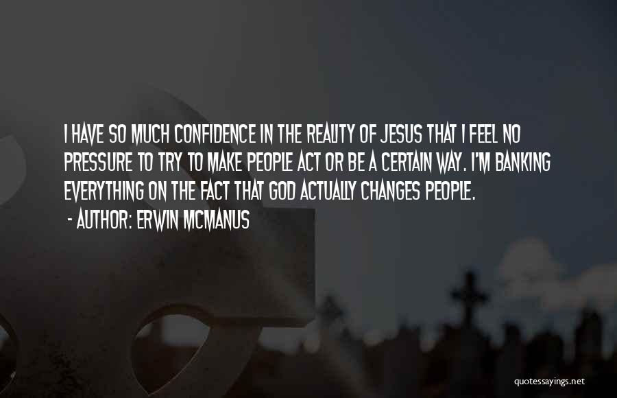 Erwin McManus Quotes: I Have So Much Confidence In The Reality Of Jesus That I Feel No Pressure To Try To Make People