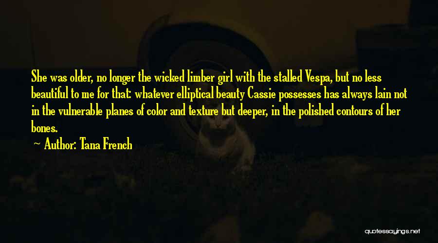 Tana French Quotes: She Was Older, No Longer The Wicked Limber Girl With The Stalled Vespa, But No Less Beautiful To Me For