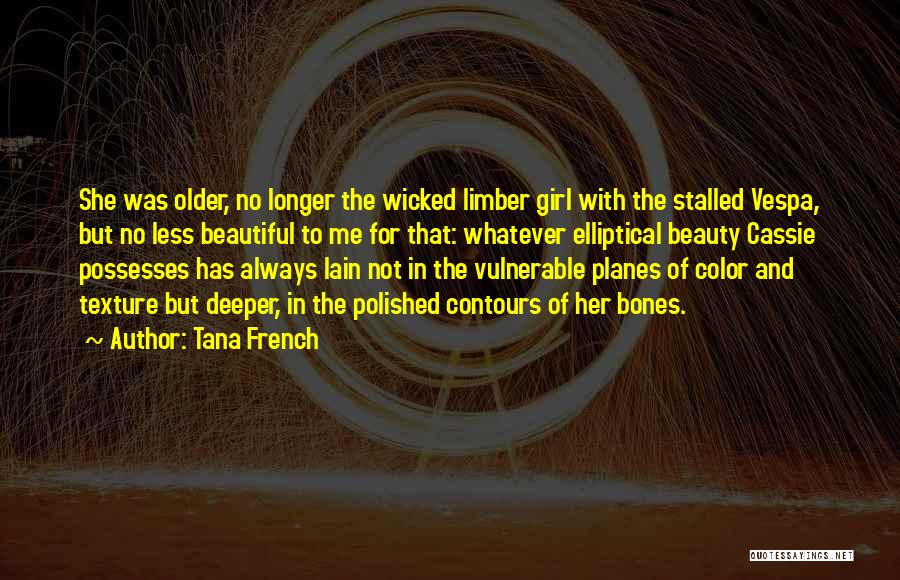 Tana French Quotes: She Was Older, No Longer The Wicked Limber Girl With The Stalled Vespa, But No Less Beautiful To Me For
