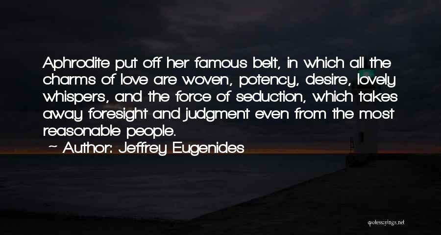 Jeffrey Eugenides Quotes: Aphrodite Put Off Her Famous Belt, In Which All The Charms Of Love Are Woven, Potency, Desire, Lovely Whispers, And
