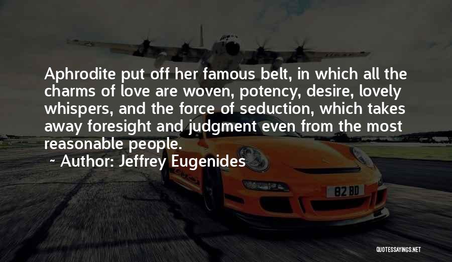Jeffrey Eugenides Quotes: Aphrodite Put Off Her Famous Belt, In Which All The Charms Of Love Are Woven, Potency, Desire, Lovely Whispers, And