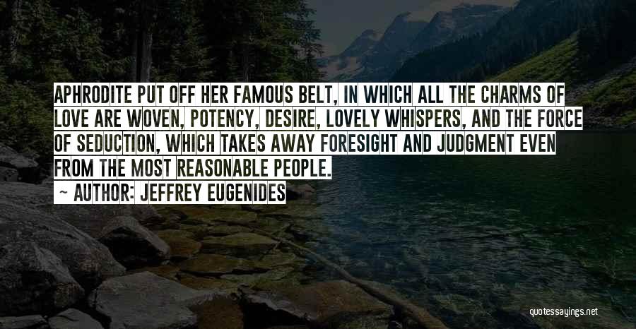 Jeffrey Eugenides Quotes: Aphrodite Put Off Her Famous Belt, In Which All The Charms Of Love Are Woven, Potency, Desire, Lovely Whispers, And