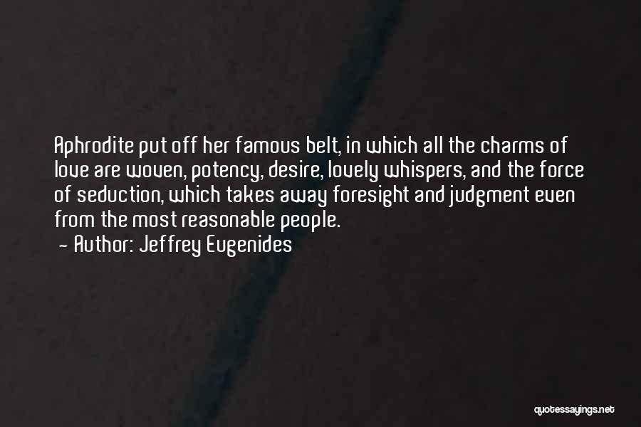 Jeffrey Eugenides Quotes: Aphrodite Put Off Her Famous Belt, In Which All The Charms Of Love Are Woven, Potency, Desire, Lovely Whispers, And