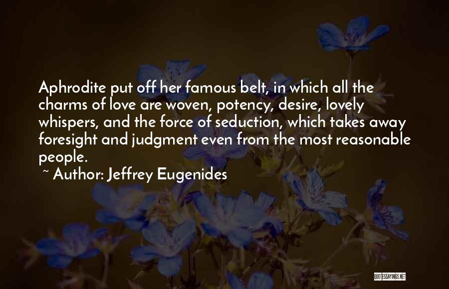 Jeffrey Eugenides Quotes: Aphrodite Put Off Her Famous Belt, In Which All The Charms Of Love Are Woven, Potency, Desire, Lovely Whispers, And