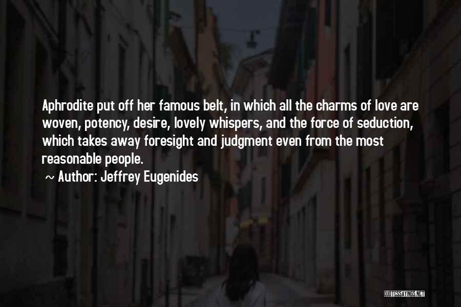 Jeffrey Eugenides Quotes: Aphrodite Put Off Her Famous Belt, In Which All The Charms Of Love Are Woven, Potency, Desire, Lovely Whispers, And