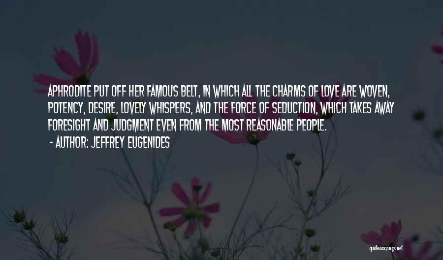 Jeffrey Eugenides Quotes: Aphrodite Put Off Her Famous Belt, In Which All The Charms Of Love Are Woven, Potency, Desire, Lovely Whispers, And