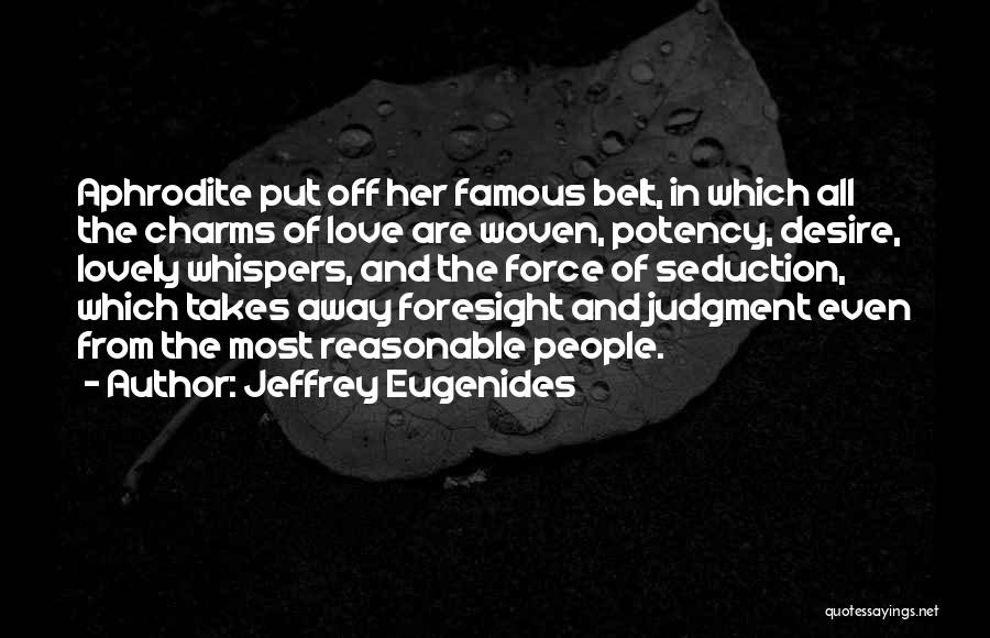 Jeffrey Eugenides Quotes: Aphrodite Put Off Her Famous Belt, In Which All The Charms Of Love Are Woven, Potency, Desire, Lovely Whispers, And