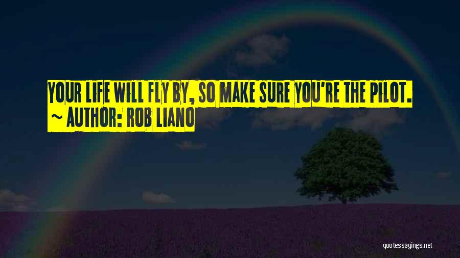 Rob Liano Quotes: Your Life Will Fly By, So Make Sure You're The Pilot.