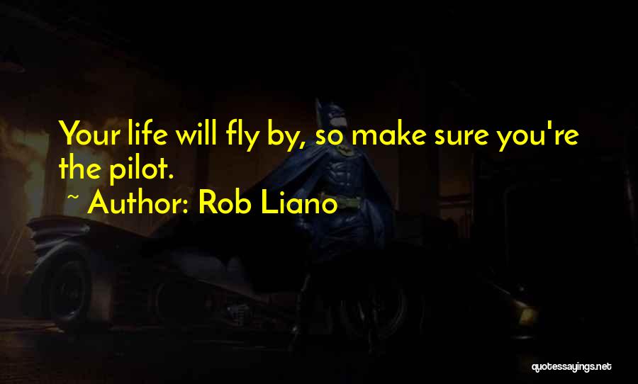 Rob Liano Quotes: Your Life Will Fly By, So Make Sure You're The Pilot.