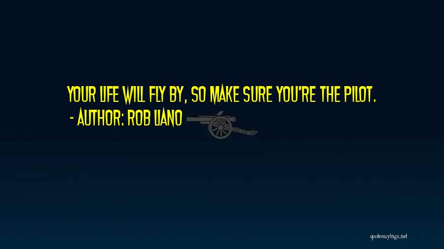 Rob Liano Quotes: Your Life Will Fly By, So Make Sure You're The Pilot.