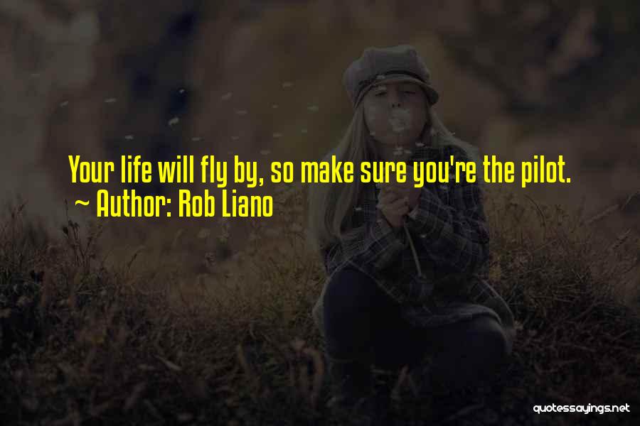 Rob Liano Quotes: Your Life Will Fly By, So Make Sure You're The Pilot.