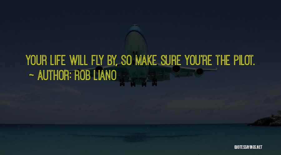 Rob Liano Quotes: Your Life Will Fly By, So Make Sure You're The Pilot.