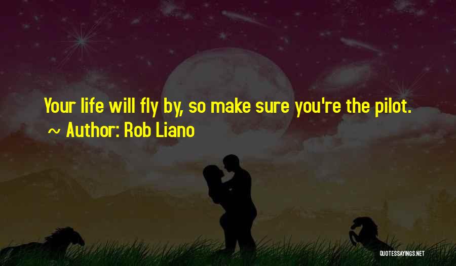 Rob Liano Quotes: Your Life Will Fly By, So Make Sure You're The Pilot.