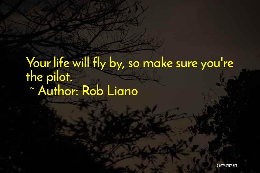 Rob Liano Quotes: Your Life Will Fly By, So Make Sure You're The Pilot.