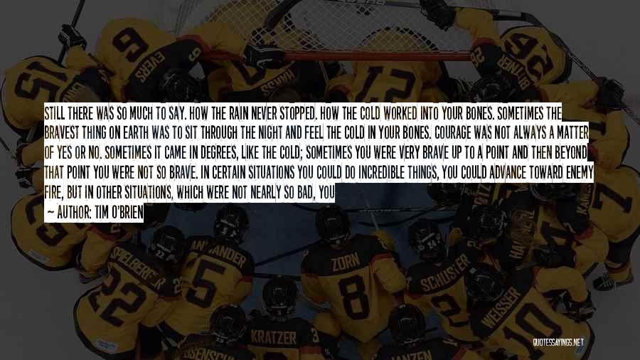 Tim O'Brien Quotes: Still There Was So Much To Say. How The Rain Never Stopped. How The Cold Worked Into Your Bones. Sometimes