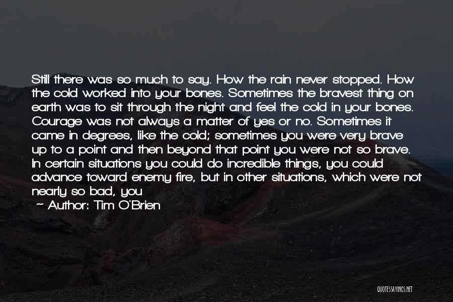 Tim O'Brien Quotes: Still There Was So Much To Say. How The Rain Never Stopped. How The Cold Worked Into Your Bones. Sometimes